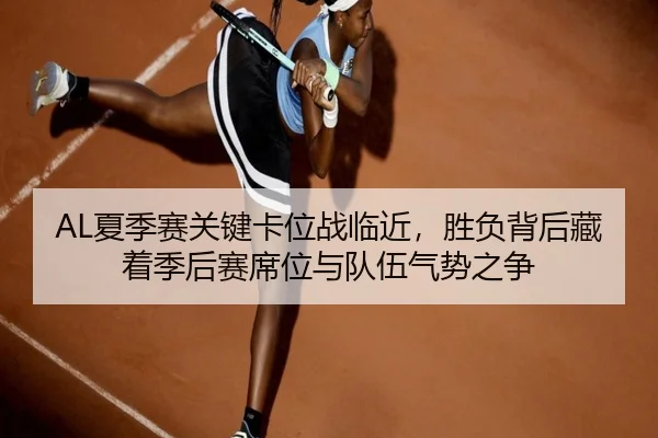 AL夏季赛关键卡位战临近，胜负背后藏着季后赛席位与队伍气势之争
